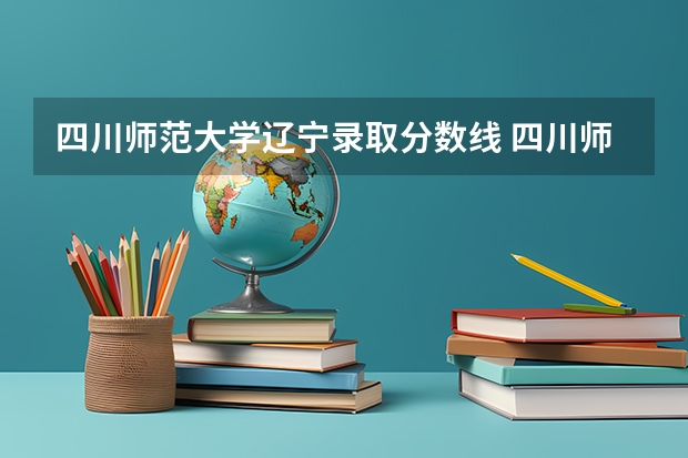 四川师范大学辽宁录取分数线 四川师范大学辽宁招生人数是多少