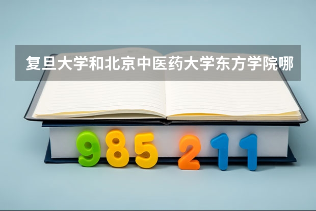 复旦大学和北京中医药大学东方学院哪个好 分数线对比