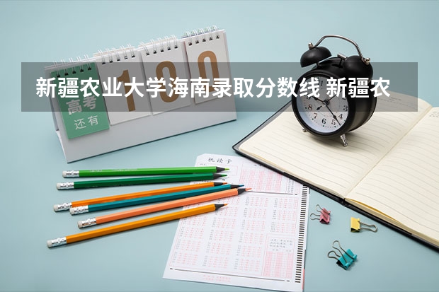 新疆农业大学海南录取分数线 新疆农业大学海南招生人数是多少