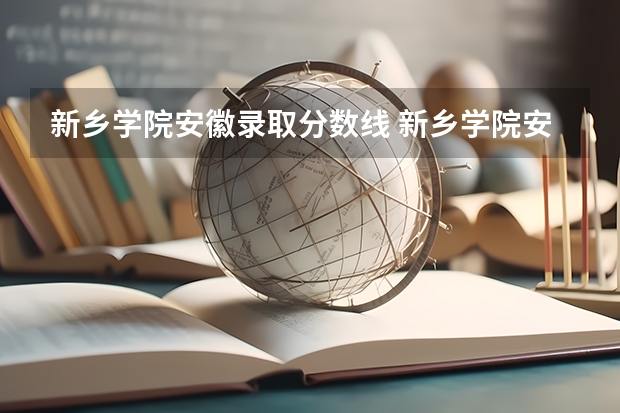 新乡学院安徽录取分数线 新乡学院安徽招生人数是多少