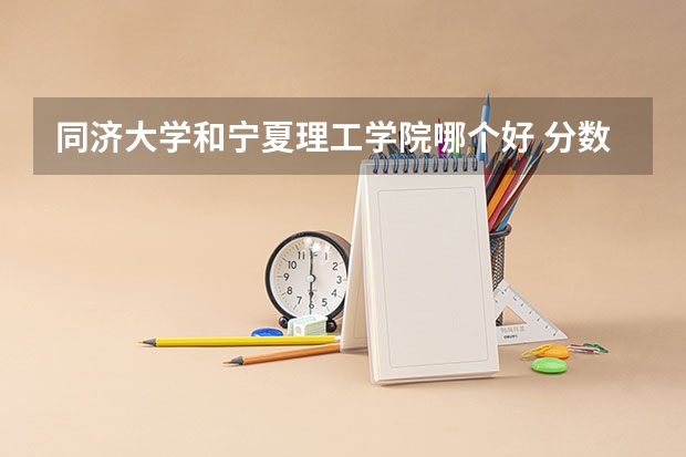 同济大学和宁夏理工学院哪个好 分数线对比