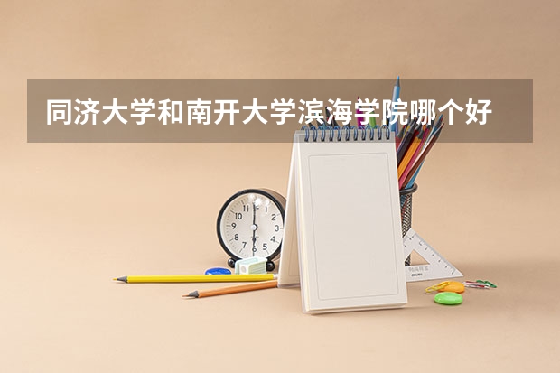 同济大学和南开大学滨海学院哪个好 分数线对比