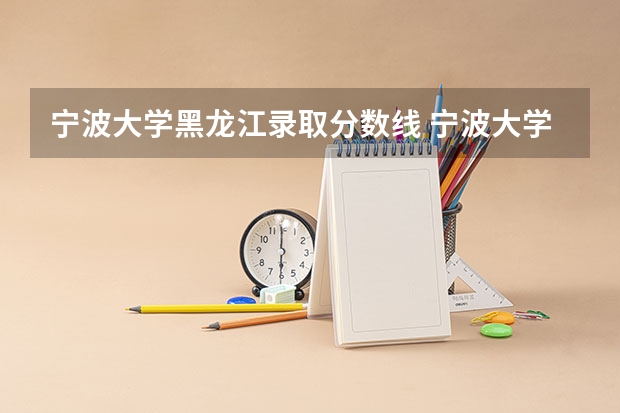 宁波大学黑龙江录取分数线 宁波大学黑龙江招生人数是多少
