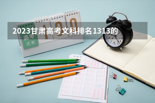 2023甘肃高考文科排名1313的考生报哪所大学 往年录取分数线