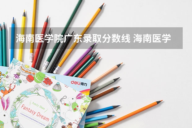 海南医学院广东录取分数线 海南医学院广东招生人数是多少