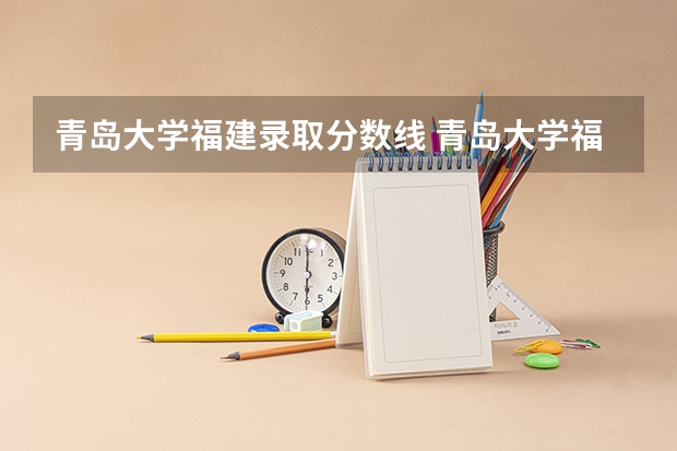 青岛大学福建录取分数线 青岛大学福建招生人数是多少