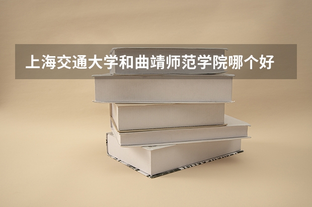 上海交通大学和曲靖师范学院哪个好 分数线对比