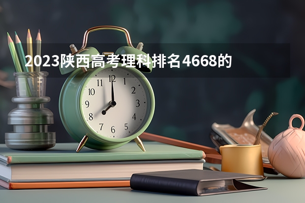 2023陕西高考理科排名4668的考生报哪所大学 往年录取分数线