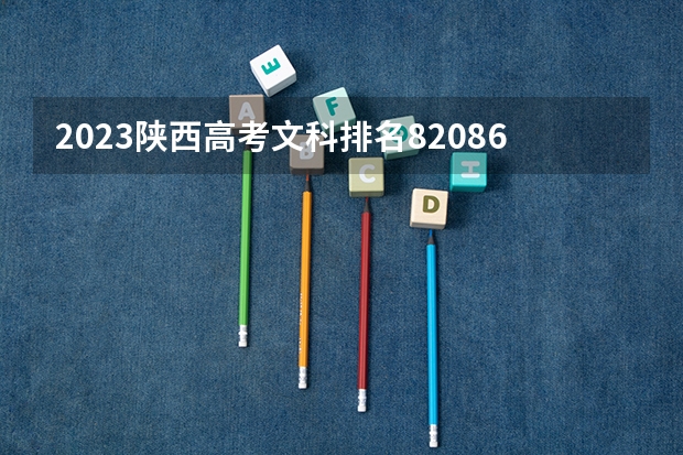 2023陕西高考文科排名82086的考生报哪所大学 往年录取分数线