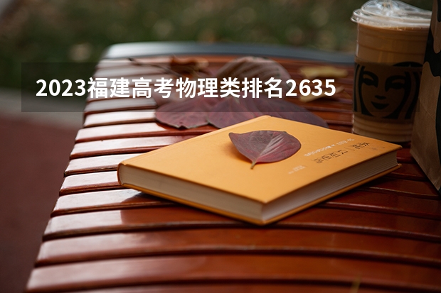2023福建高考物理类排名2635的考生报哪所大学 往年录取分数线