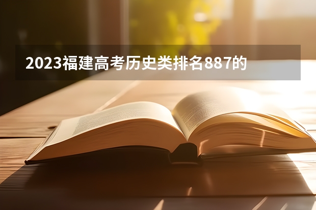 2023福建高考历史类排名887的考生报哪所大学 往年录取分数线