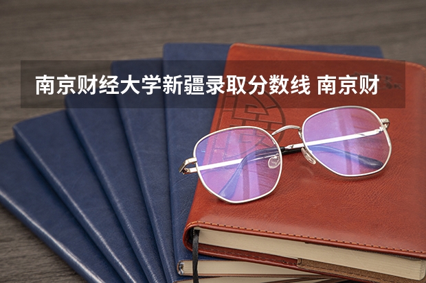 南京财经大学新疆录取分数线 南京财经大学新疆招生人数是多少