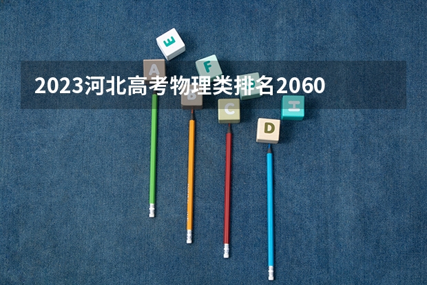 2023河北高考物理类排名20607的考生报哪所大学 往年录取分数线