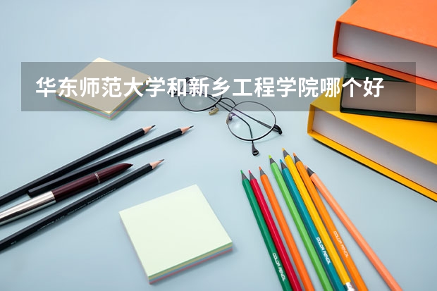 华东师范大学和新乡工程学院哪个好 分数线对比