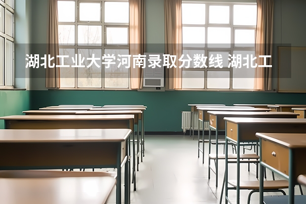 湖北工业大学河南录取分数线 湖北工业大学河南招生人数是多少