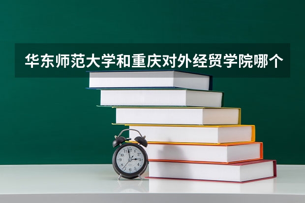 华东师范大学和重庆对外经贸学院哪个好 分数线对比