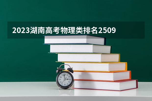 2023湖南高考物理类排名250916的考生报哪所大学 往年录取分数线