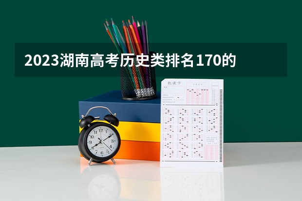 2023湖南高考历史类排名170的考生报哪所大学 往年录取分数线