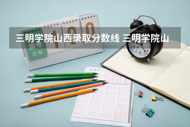 三明学院山西录取分数线 三明学院山西招生人数是多少