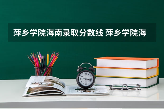 萍乡学院海南录取分数线 萍乡学院海南招生人数是多少