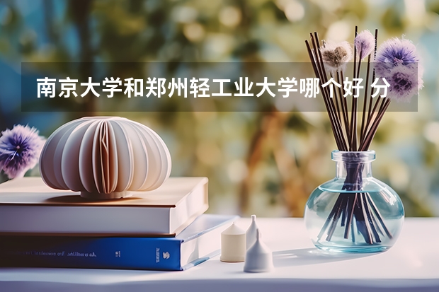 南京大学和郑州轻工业大学哪个好 分数线对比