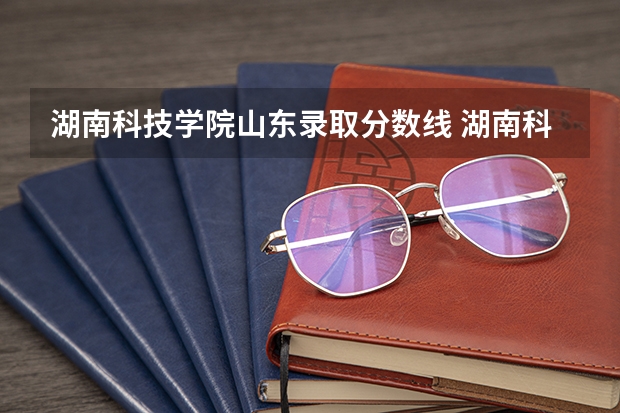 湖南科技学院山东录取分数线 湖南科技学院山东招生人数是多少