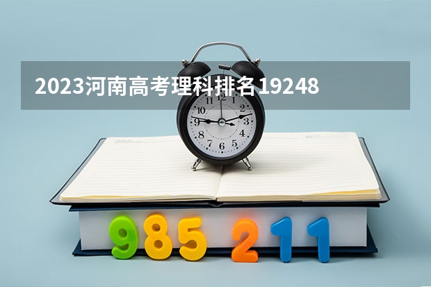 2023河南高考理科排名19248的考生报哪所大学 往年录取分数线