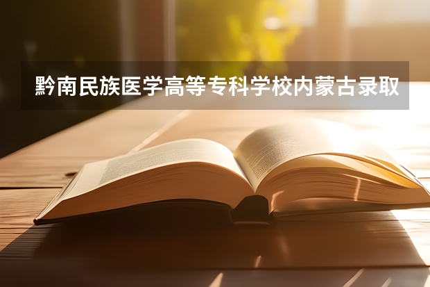 黔南民族医学高等专科学校内蒙古录取分数线 黔南民族医学高等专科学校内蒙古招生人数是多少