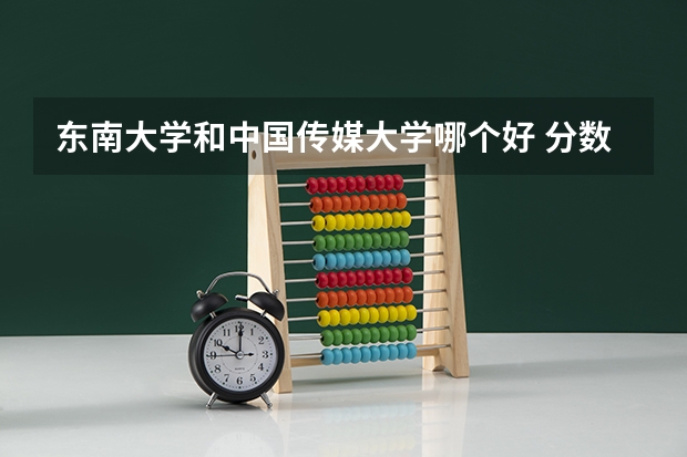 东南大学和中国传媒大学哪个好 分数线对比