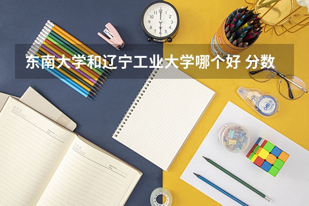东南大学和辽宁工业大学哪个好 分数线对比