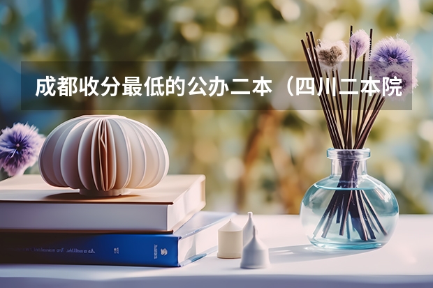 成都收分最低的公办二本（四川二本院校排名及录取分数线）
