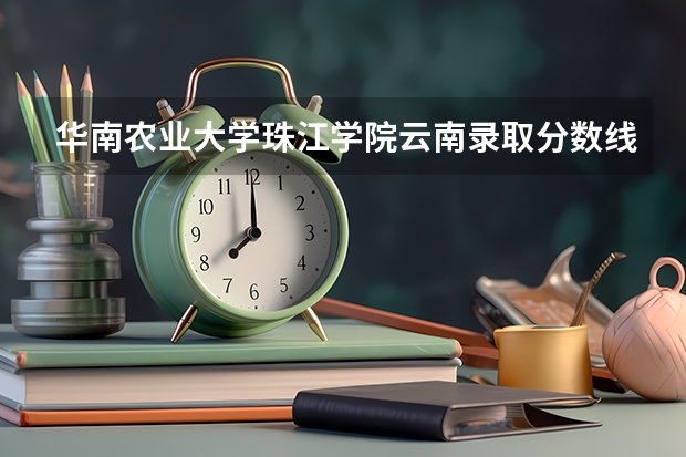华南农业大学珠江学院云南录取分数线 华南农业大学珠江学院云南招生人数是多少
