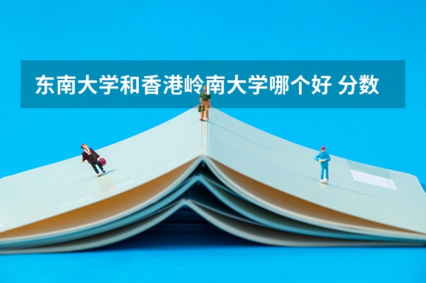 东南大学和香港岭南大学哪个好 分数线对比