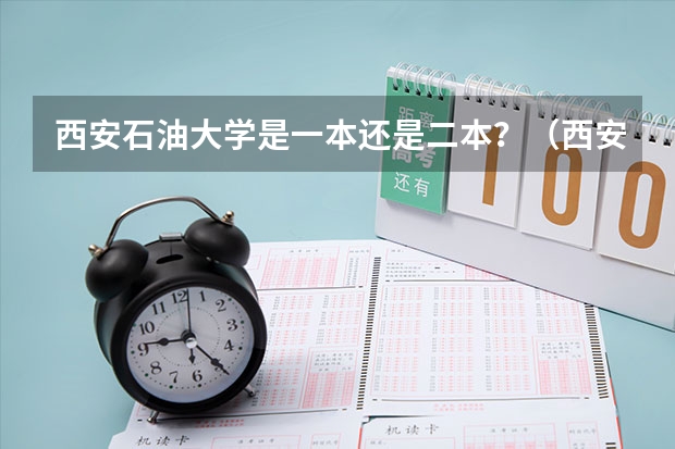 西安石油大学是一本还是二本？（西安石油大学是一本还是二本）