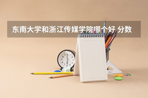 东南大学和浙江传媒学院哪个好 分数线对比