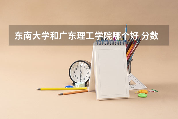 东南大学和广东理工学院哪个好 分数线对比