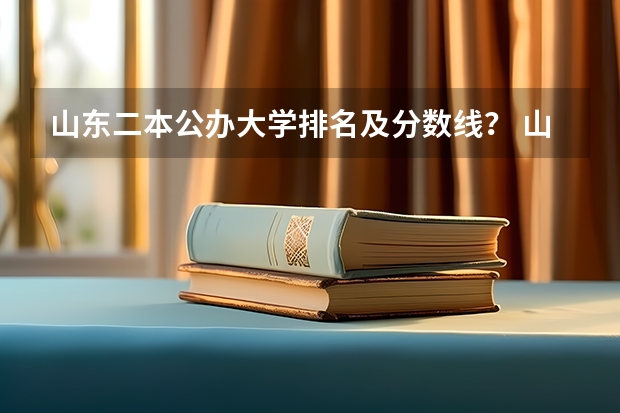 山东二本公办大学排名及分数线？ 山东省二本公办大学排名 山东的学院排名二本