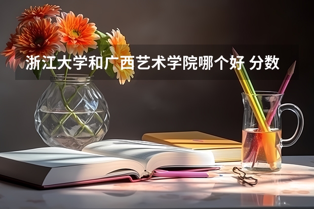 浙江大学和广西艺术学院哪个好 分数线对比