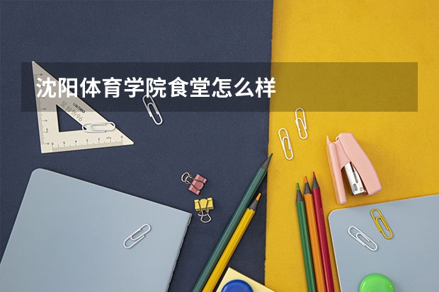 沈阳体育学院食堂怎么样