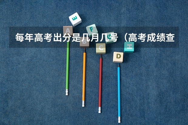 每年高考出分是几月几号（高考成绩查询时间）