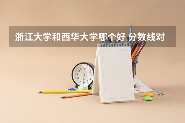 浙江大学和西华大学哪个好 分数线对比