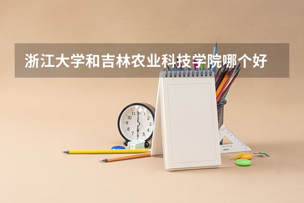 浙江大学和吉林农业科技学院哪个好 分数线对比